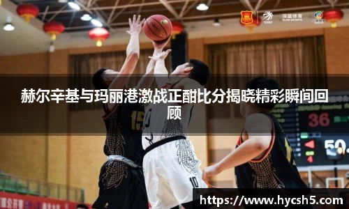 赫尔辛基与玛丽港激战正酣比分揭晓精彩瞬间回顾