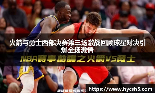 火箭与勇士西部决赛第三场激战回顾球星对决引爆全场激情